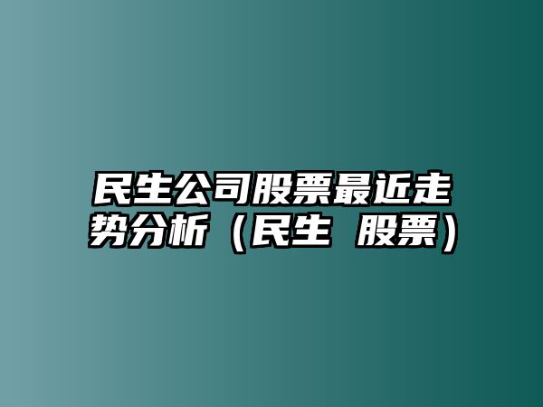 民生公司股票最近走勢分析（民生 股票）