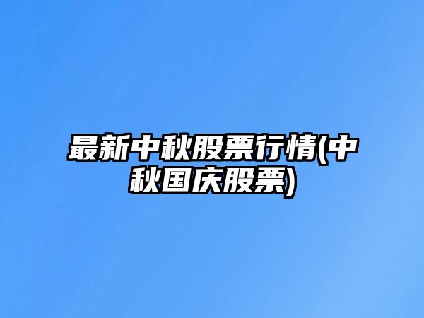 最新中秋股票行情(中秋國慶股票)