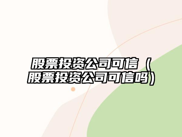 股票投資公司可信（股票投資公司可信嗎）