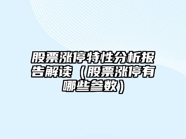 股票漲停特性分析報告解讀（股票漲停有哪些參數）