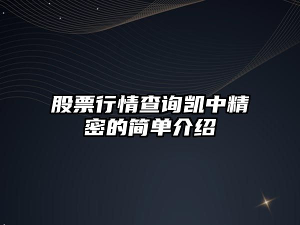 股票行情查詢(xún)凱中精密的簡(jiǎn)單介紹