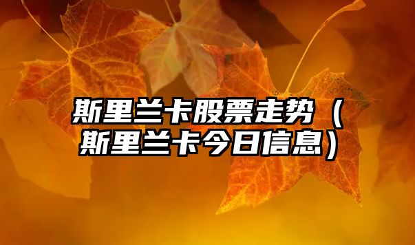 斯里蘭卡股票走勢（斯里蘭卡今日信息）