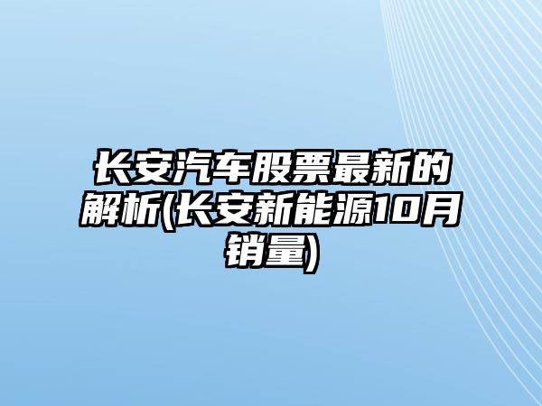 長(cháng)安汽車(chē)股票最新的解析(長(cháng)安新能源10月銷(xiāo)量)