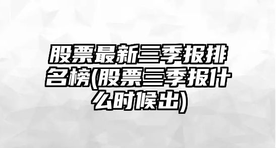 股票最新三季報排名榜(股票三季報什么時(shí)候出)