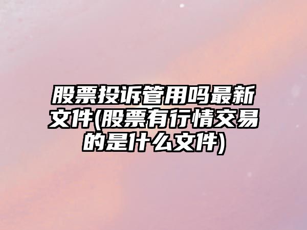 股票投訴管用嗎最新文件(股票有行情交易的是什么文件)