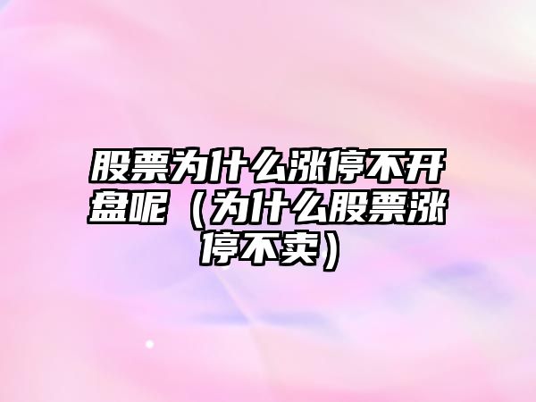 股票為什么漲停不開(kāi)盤(pán)呢（為什么股票漲停不賣(mài)）