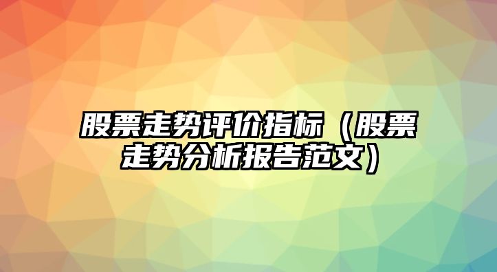 股票走勢評價(jià)指標（股票走勢分析報告范文）