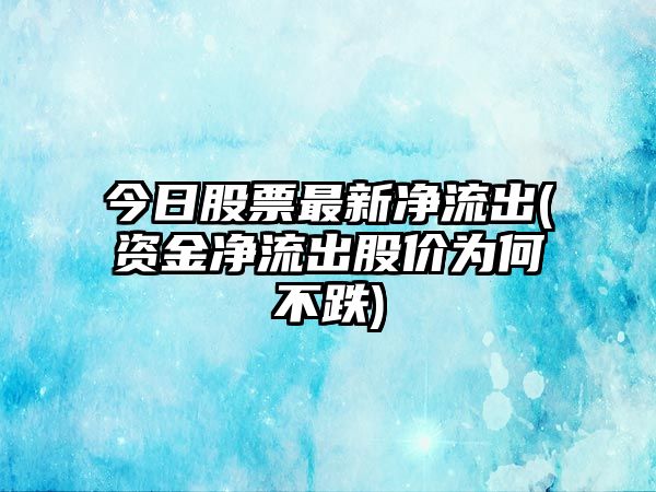 今日股票最新凈流出(資金凈流出股價(jià)為何不跌)