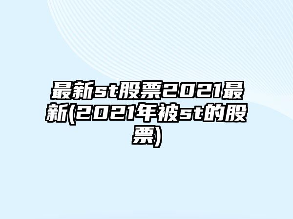 最新st股票2021最新(2021年被st的股票)