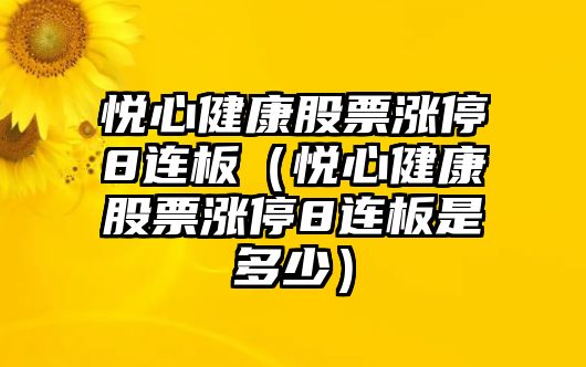 悅心健康股票漲停8連板（悅心健康股票漲停8連板是多少）