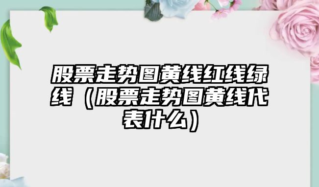 股票走勢圖黃線(xiàn)紅線(xiàn)綠線(xiàn)（股票走勢圖黃線(xiàn)代表什么）