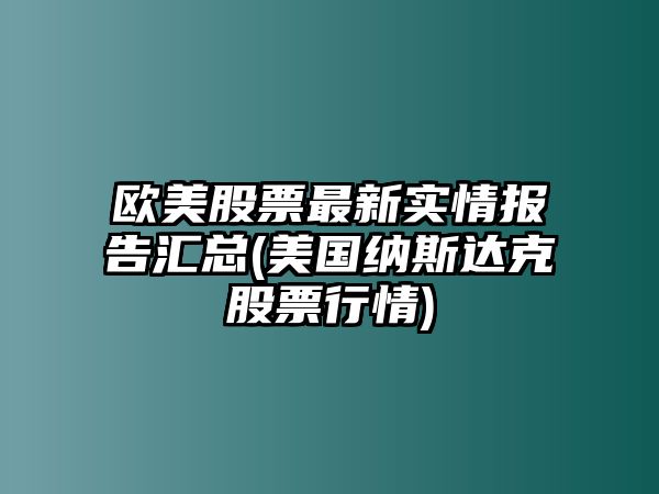 歐美股票最新實(shí)情報告匯總(美國納斯達克股票行情)