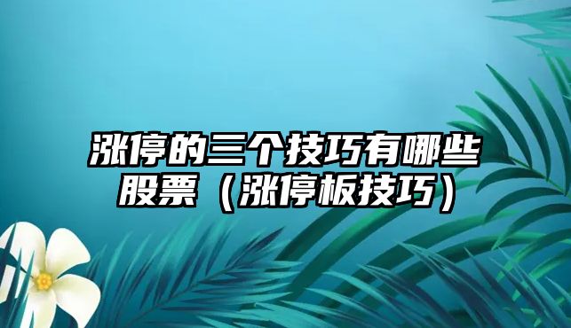 漲停的三個(gè)技巧有哪些股票（漲停板技巧）