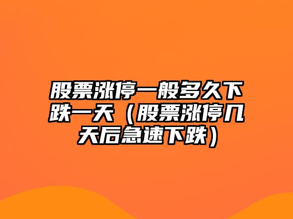 股票漲停一般多久下跌一天（股票漲停幾天后急速下跌）