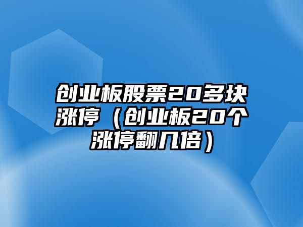 創(chuàng  )業(yè)板股票20多塊漲停（創(chuàng  )業(yè)板20個(gè)漲停翻幾倍）