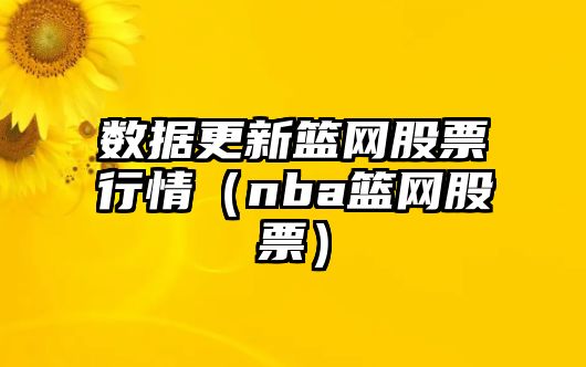 數據更新籃網(wǎng)股票行情（nba籃網(wǎng)股票）