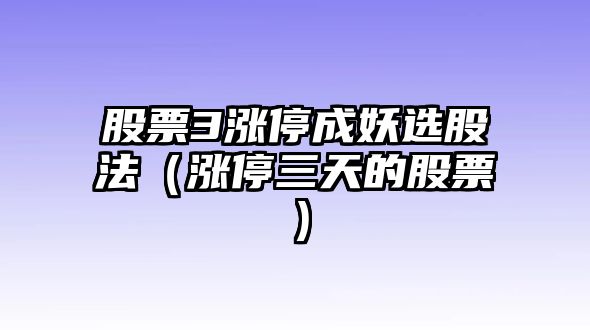 股票3漲停成妖選股法（漲停三天的股票）