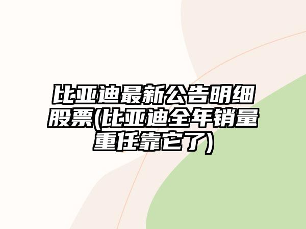 比亞迪最新公告明細股票(比亞迪全年銷(xiāo)量重任靠它了)