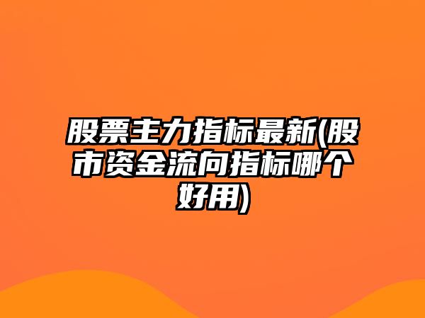 股票主力指標最新(股市資金流向指標哪個(gè)好用)