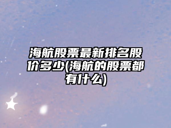 海航股票最新排名股價(jià)多少(海航的股票都有什么)