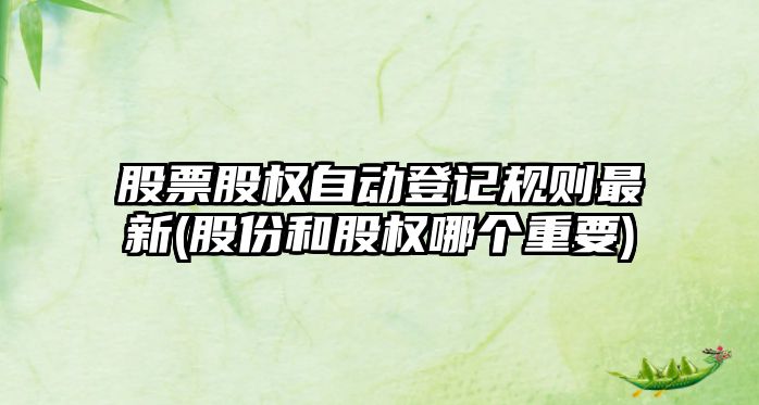 股票股權自動(dòng)登記規則最新(股份和股權哪個(gè)重要)