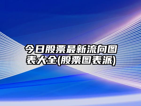 今日股票最新流向圖表大全(股票圖表派)