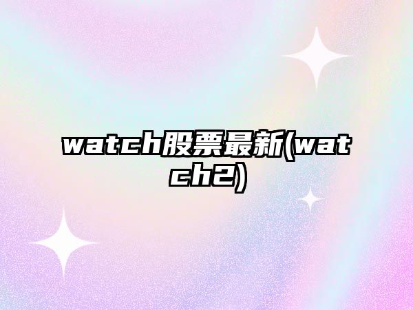 watch股票最新(watch2)