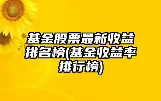 基金股票最新收益排名榜(基金收益率排行榜)