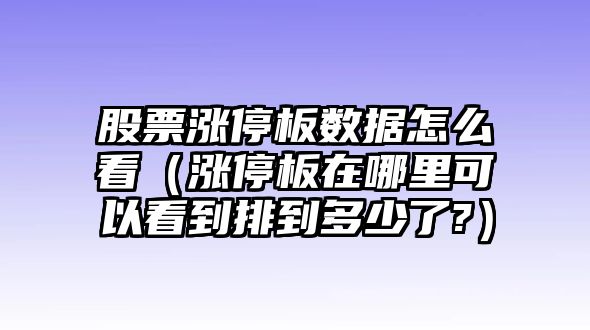 股票漲停板數據怎么看（漲停板在哪里可以看到排到多少了?）