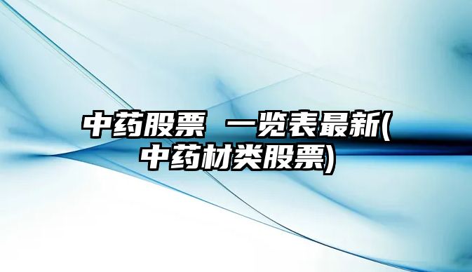 中藥股票 一覽表最新(中藥材類(lèi)股票)