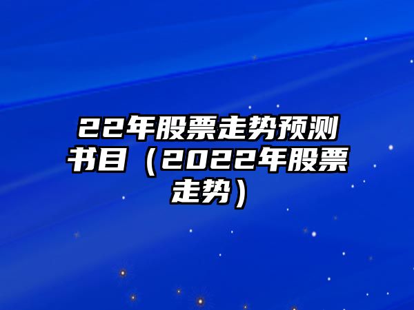 22年股票走勢預測書(shū)目（2022年股票走勢）