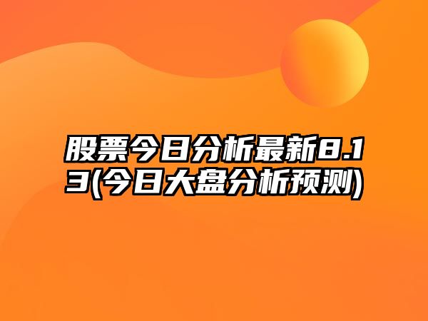 股票今日分析最新8.13(今日大盤(pán)分析預測)