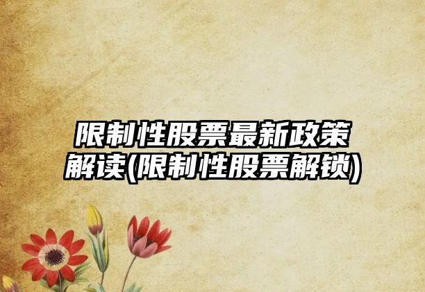 限制性股票最新政策解讀(限制性股票解鎖)