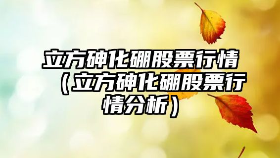 立方砷化硼股票行情（立方砷化硼股票行情分析）