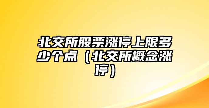 北交所股票漲停上限多少個(gè)點(diǎn)（北交所概念漲停）