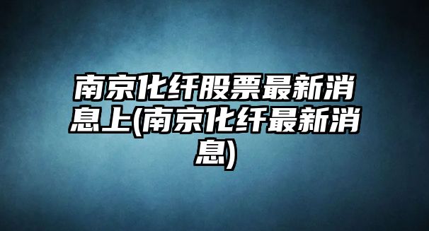 南京化纖股票最新消息上(南京化纖最新消息)