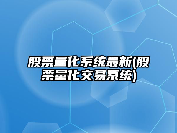 股票量化系統最新(股票量化交易系統)