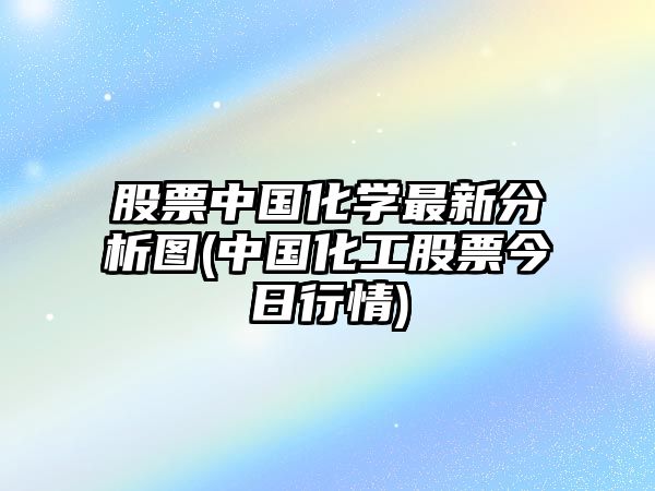 股票中國化學(xué)最新分析圖(中國化工股票今日行情)