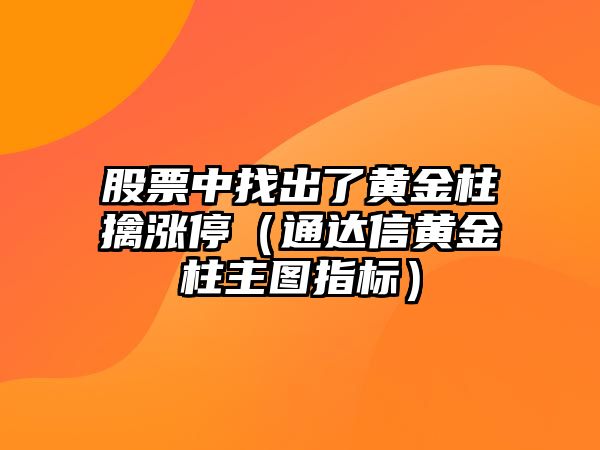 股票中找出了黃金柱擒漲停（通達信黃金柱主圖指標）