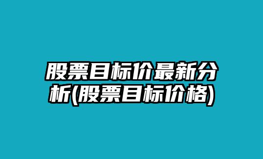 股票目標價(jià)最新分析(股票目標價(jià)格)