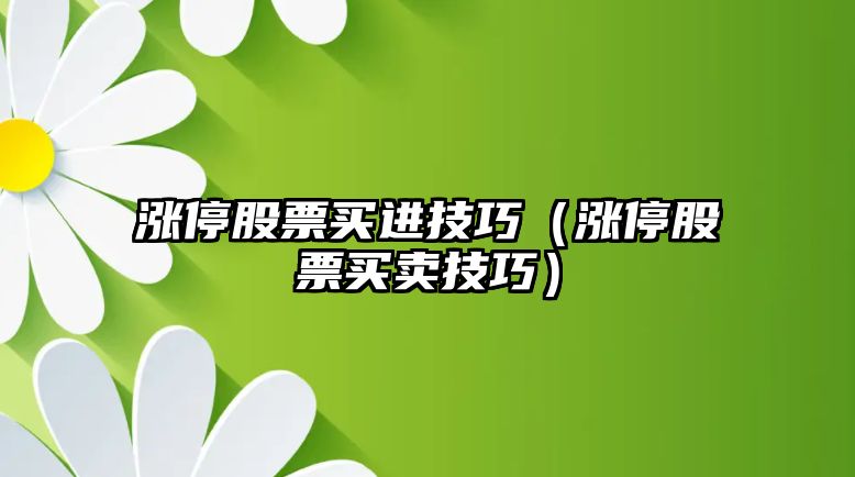 漲停股票買(mǎi)進(jìn)技巧（漲停股票買(mǎi)賣(mài)技巧）