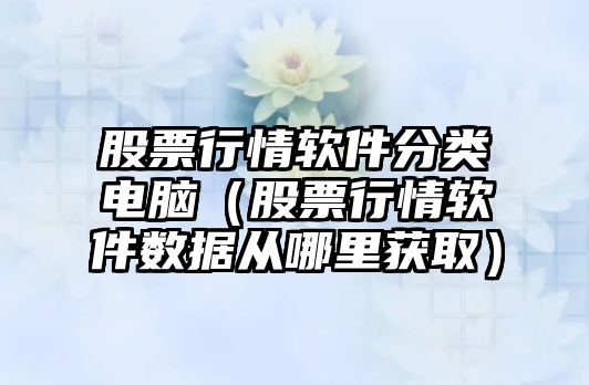 股票行情軟件分類(lèi)電腦（股票行情軟件數據從哪里獲?。? class=