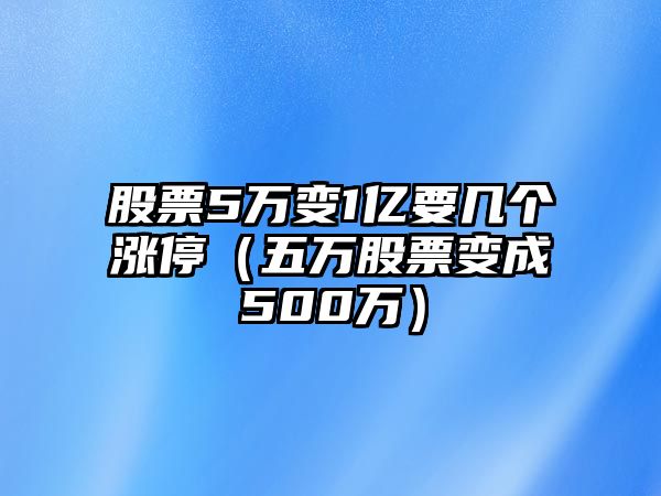 股票5萬(wàn)變1億要幾個(gè)漲停（五萬(wàn)股票變成500萬(wàn)）