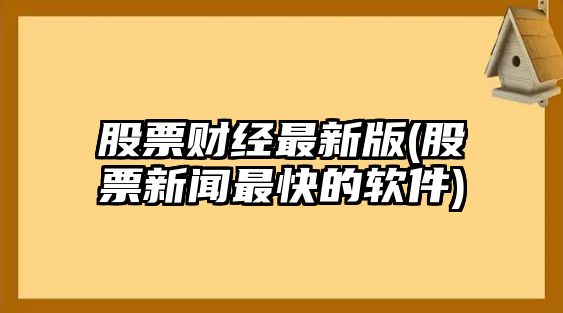 股票財經(jīng)最新版(股票新聞最快的軟件)