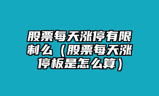 股票每天漲停有限制么（股票每天漲停板是怎么算）