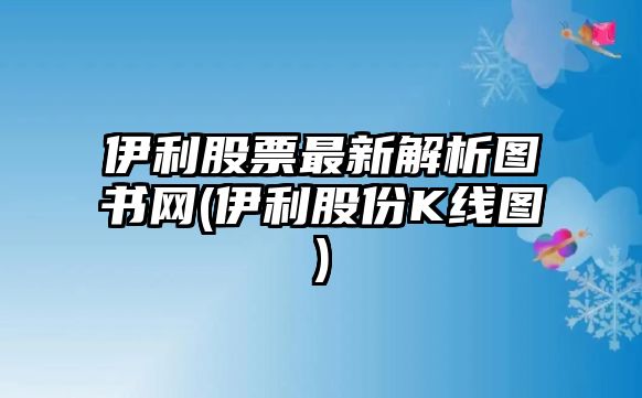 伊利股票最新解析圖書(shū)網(wǎng)(伊利股份K線(xiàn)圖)