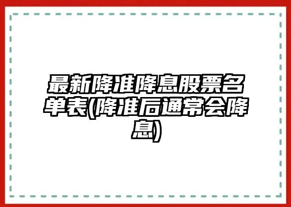 最新降準降息股票名單表(降準后通常會(huì )降息)