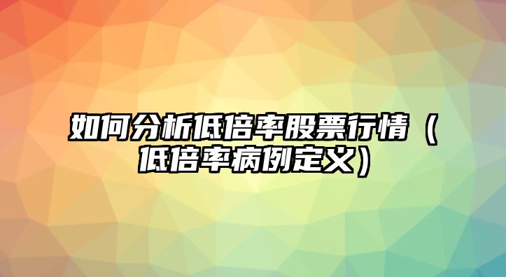 如何分析低倍率股票行情（低倍率病例定義）