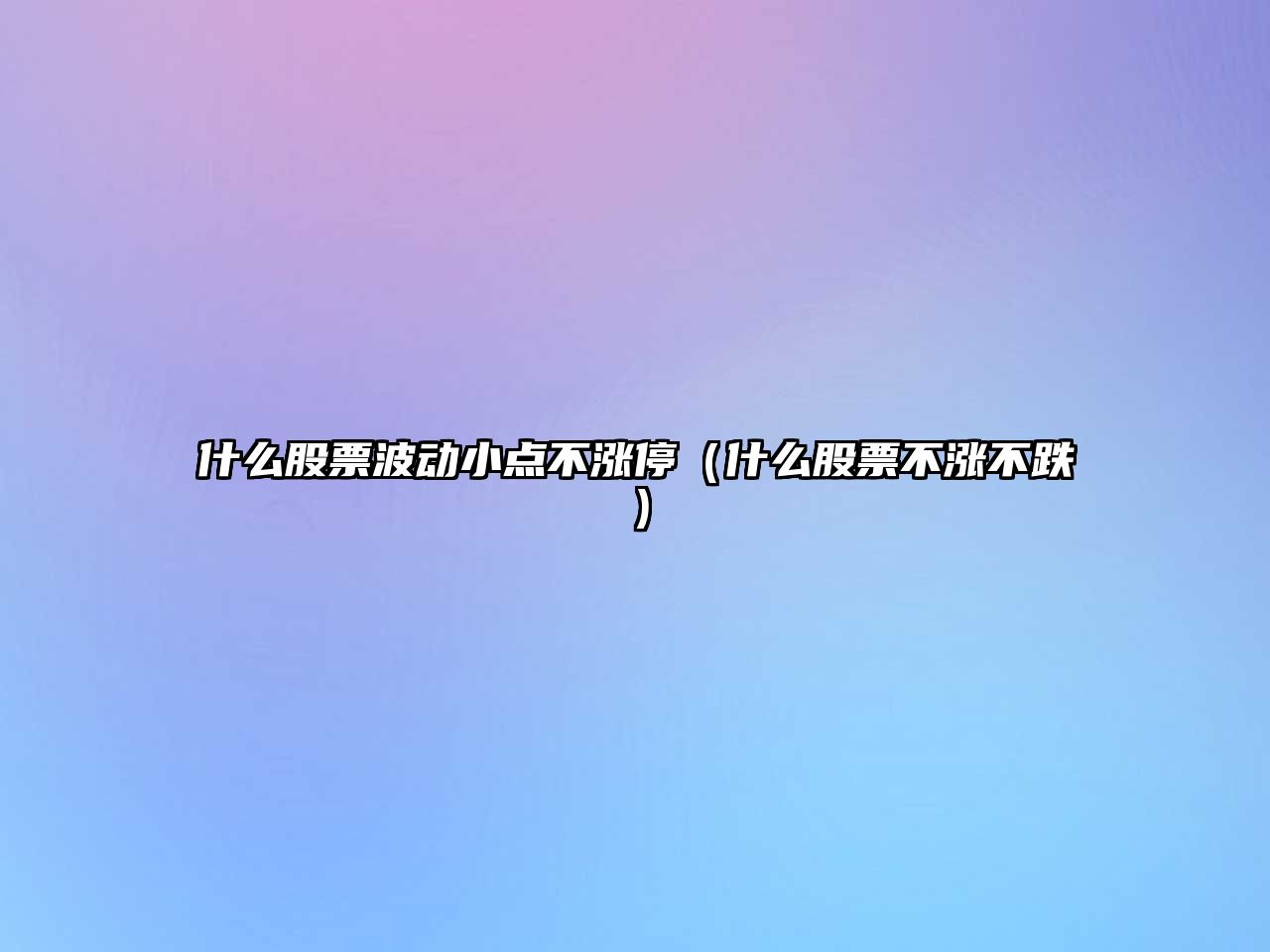 什么股票波動(dòng)小點(diǎn)不漲停（什么股票不漲不跌）