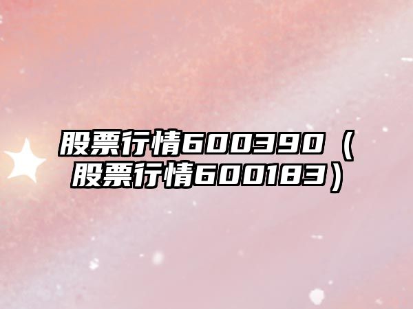 股票行情600390（股票行情600183）